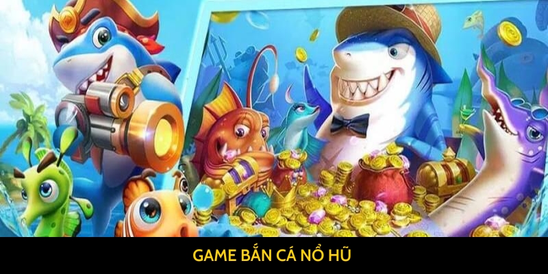 Game bắn cá nổ hũ